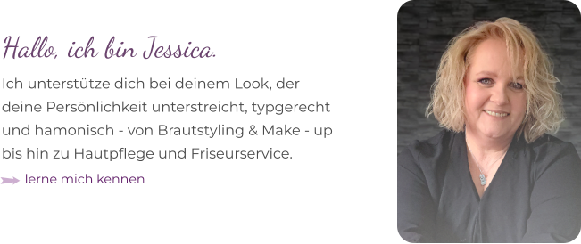 Hallo, ich bin Jessica. Ich unterstütze dich bei deinem Look, der  deine Persönlichkeit unterstreicht, typgerecht  und hamonisch - von Brautstyling & Make - up bis hin zu Hautpflege und Friseurservice.  lerne mich kennen