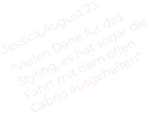 Jessica,August 23: “Vielen Dank für das Styling, es hat sogar die Fahrt mit dem offen Cabrio ausgehalten“