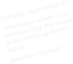 Giorgina, September 22 “Wir hatten einen total schönen Tag. Die Haare & das Make-up haben  super gehalten! Danke!“