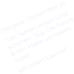 Giorgina, September 22 “Wir hatten einen total schönen Tag. Die Haare & das Make-up haben  super gehalten! Danke!“