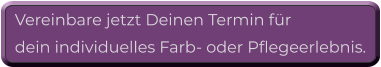 Vereinbare jetzt Deinen Termin für  dein individuelles Farb- oder Pflegeerlebnis.