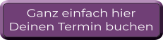 Ganz einfach hier  Deinen Termin buchen