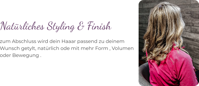 zum Abschluss wird dein Haaar passend zu deinem  Wunsch getylt, natürlich ode mit mehr Form , Volumen oder Bewegung . Natürliches Styling & Finish