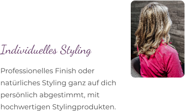 Professionelles Finish oder  natürliches Styling ganz auf dich  persönlich abgestimmt, mit  hochwertigen Stylingprodukten. Individuelles Styling